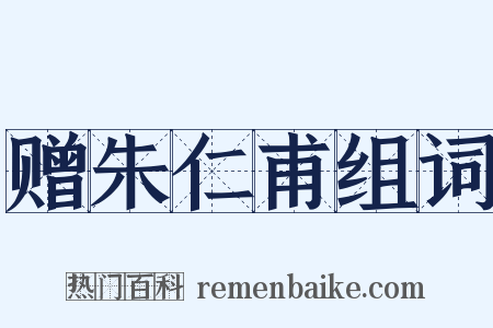 赠朱仁甫组词是什么意思的图片